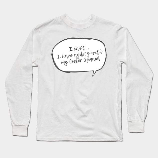 Copy of I can't...I have agility with cocker spaniel Long Sleeve T-Shirt by pascaleagility